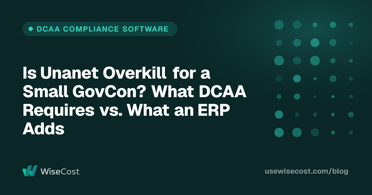 Is Unanet Overkill for a Small GovCon? What DCAA Requires vs. What an ERP Adds