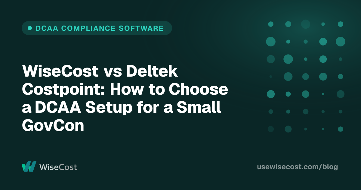 WiseCost vs Deltek Costpoint: How to Choose a DCAA Setup for a Small GovCon